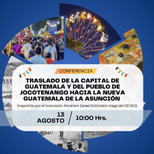 Conferencia: "Traslado de la capital de Guatemala y del pueblo de Jocotenango hacia la Nueva Guatemala de la Asunción"